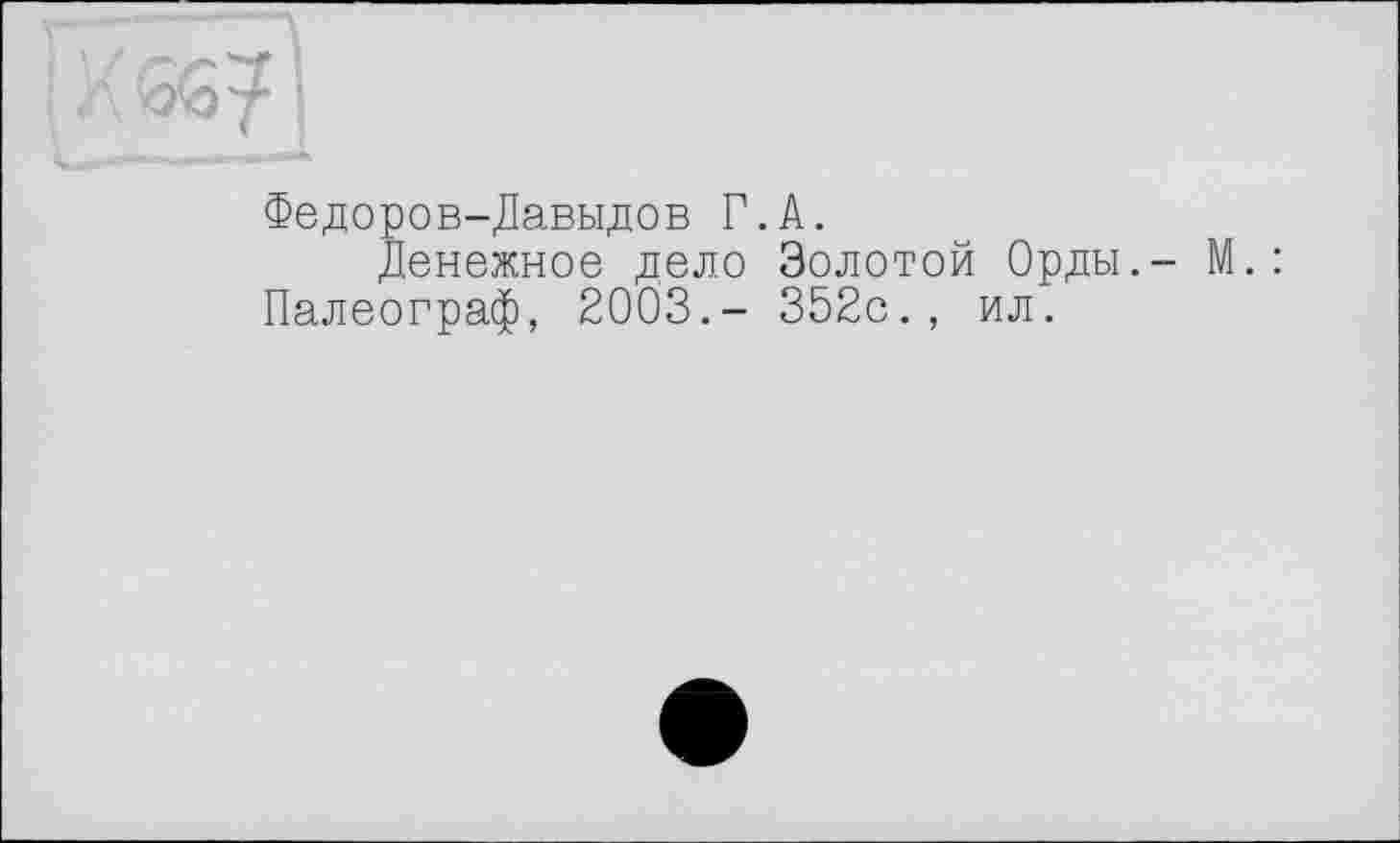 ﻿Федоров-Давыдов Г.А.
Денежное дело Золотой Орды. Палеограф, 2003.- 352с., ил.